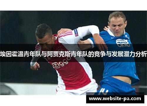 埃因霍温青年队与阿贾克斯青年队的竞争与发展潜力分析 埃因霍温青年队与阿贾克斯青年队的竞争与发展潜力分析