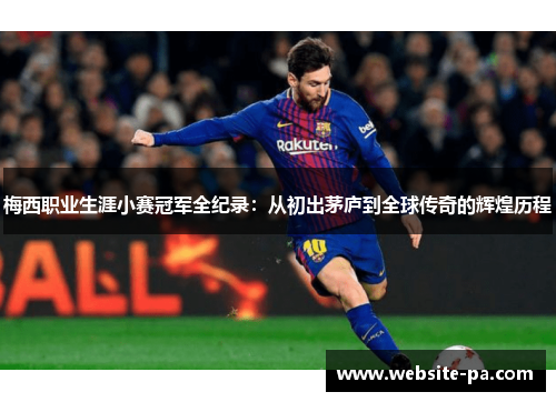 梅西职业生涯小赛冠军全纪录:从初出茅庐到全球传奇的辉煌历程 梅西职业生涯小赛冠军全纪录:从初出茅庐到全球传奇的辉煌历程