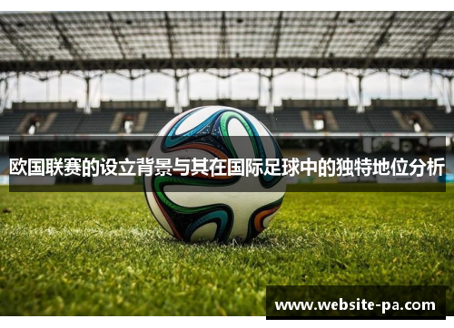 欧国联赛的设立背景与其在国际足球中的独特地位分析