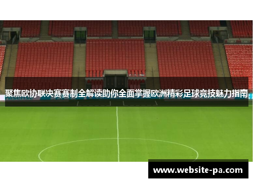 聚焦欧协联决赛赛制全解读助你全面掌握欧洲精彩足球竞技魅力指南 聚焦欧协联决赛赛制全解读助你全面掌握欧洲精彩足球竞技魅力指南