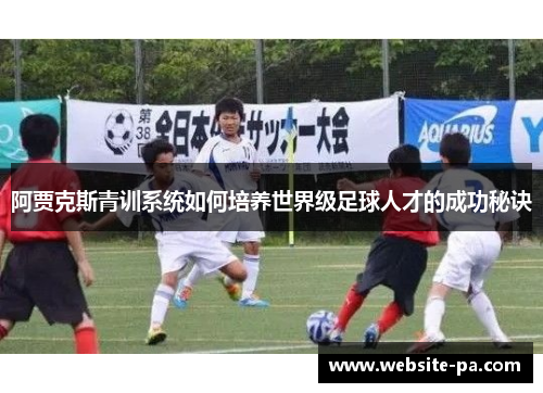阿贾克斯青训系统如何培养世界级足球人才的成功秘诀