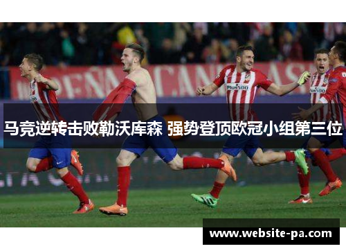 马竞逆转击败勒沃库森 强势登顶欧冠小组第三位 马竞逆转击败勒沃库森 强势登顶欧冠小组第三位