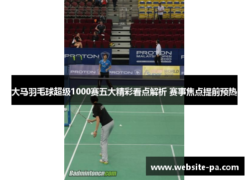 大马羽毛球超级1000赛五大精彩看点解析 赛事焦点提前预热