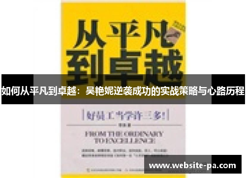 如何从平凡到卓越：吴艳妮逆袭成功的实战策略与心路历程