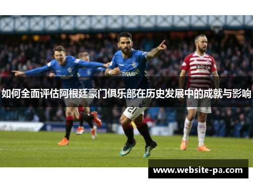 如何全面评估阿根廷豪门俱乐部在历史发展中的成就与影响