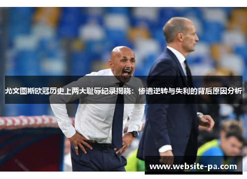 尤文图斯欧冠历史上两大耻辱纪录揭晓：惨遭逆转与失利的背后原因分析