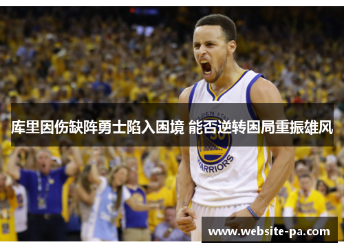 库里因伤缺阵勇士陷入困境 能否逆转困局重振雄风