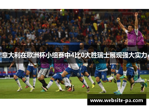 意大利在欧洲杯小组赛中4比0大胜瑞士展现强大实力