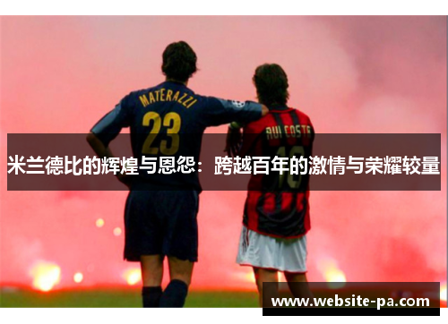 米兰德比的辉煌与恩怨:跨越百年的激情与荣耀较量 米兰德比的辉煌与恩怨:跨越百年的激情与荣耀较量