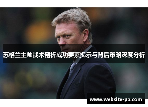 苏格兰主帅战术剖析成功要素揭示与背后策略深度分析 苏格兰主帅战术剖析成功要素揭示与背后策略深度分析