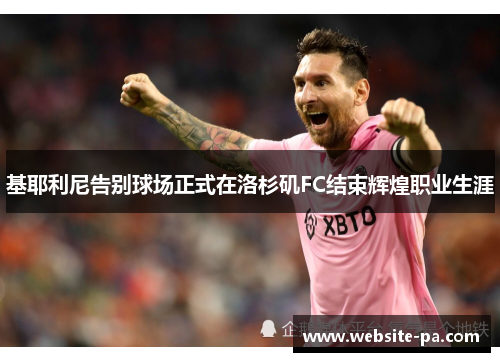 基耶利尼告别球场正式在洛杉矶FC结束辉煌职业生涯