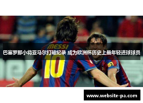 巴塞罗那小将亚马尔打破纪录 成为欧洲杯历史上最年轻进球球员