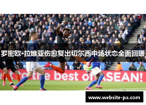 罗密欧·拉维亚伤愈复出切尔西中场状态全面回暖