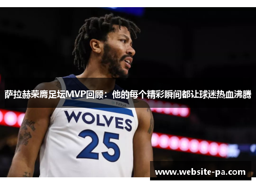 萨拉赫荣膺足坛MVP回顾：他的每个精彩瞬间都让球迷热血沸腾