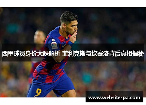 西甲球员身价大跌解析 菲利克斯与坎塞洛背后真相揭秘 西甲球员身价大跌解析 菲利克斯与坎塞洛背后真相揭秘
