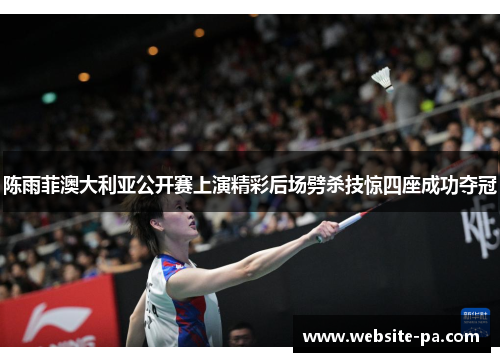 陈雨菲澳大利亚公开赛上演精彩后场劈杀技惊四座成功夺冠
