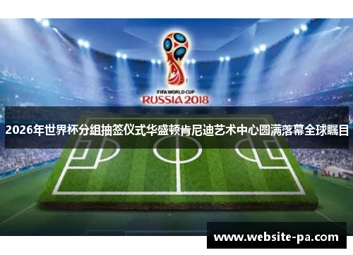 2026年世界杯分组抽签仪式华盛顿肯尼迪艺术中心圆满落幕全球瞩目 2026年世界杯分组抽签仪式华盛顿肯尼迪艺术中心圆满落幕全球瞩目