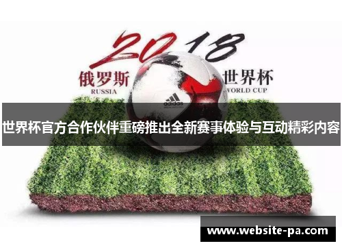 世界杯官方合作伙伴重磅推出全新赛事体验与互动精彩内容