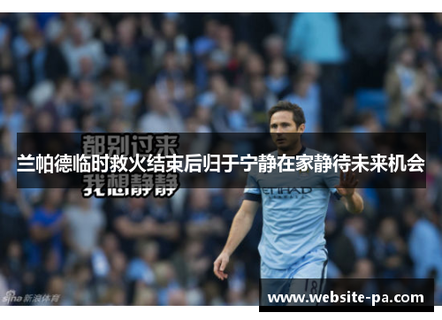 兰帕德临时救火结束后归于宁静在家静待未来机会