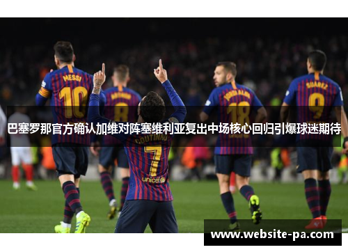 巴塞罗那官方确认加维对阵塞维利亚复出中场核心回归引爆球迷期待
