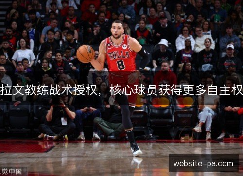 拉文教练战术授权，核心球员获得更多自主权
