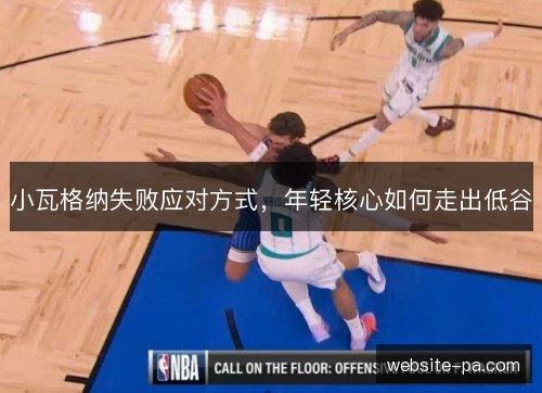 小瓦格纳失败应对方式，年轻核心如何走出低谷