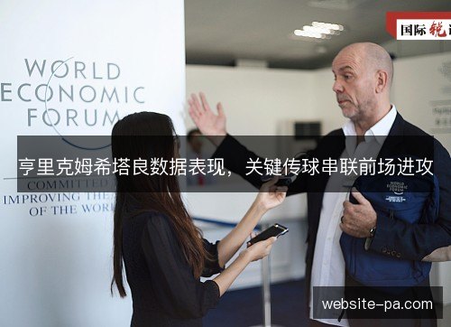 亨里克姆希塔良数据表现,关键传球串联前场进攻 亨里克姆希塔良数据表现,关键传球串联前场进攻